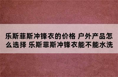 乐斯菲斯冲锋衣的价格 户外产品怎么选择 乐斯菲斯冲锋衣能不能水洗